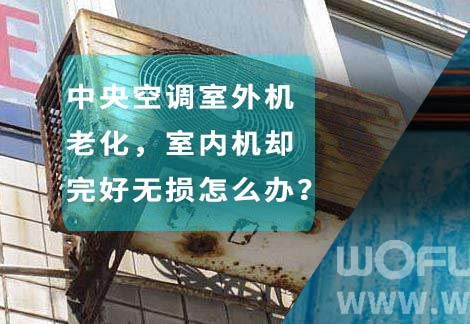 中央空调室外机老化，室内机却完好无损怎么办？